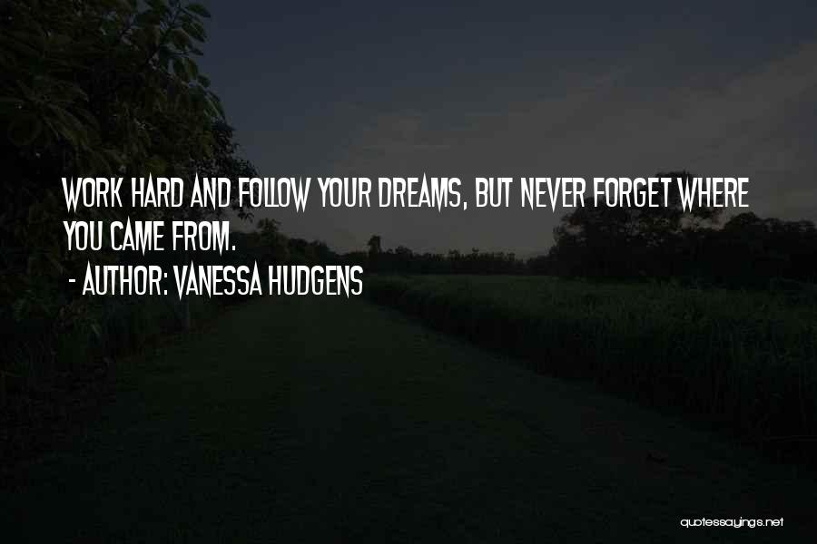 Vanessa Hudgens Quotes: Work Hard And Follow Your Dreams, But Never Forget Where You Came From.