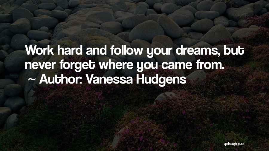 Vanessa Hudgens Quotes: Work Hard And Follow Your Dreams, But Never Forget Where You Came From.