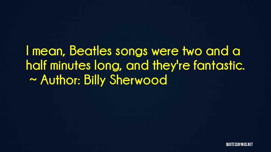 Billy Sherwood Quotes: I Mean, Beatles Songs Were Two And A Half Minutes Long, And They're Fantastic.