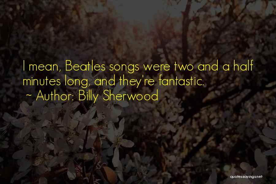 Billy Sherwood Quotes: I Mean, Beatles Songs Were Two And A Half Minutes Long, And They're Fantastic.