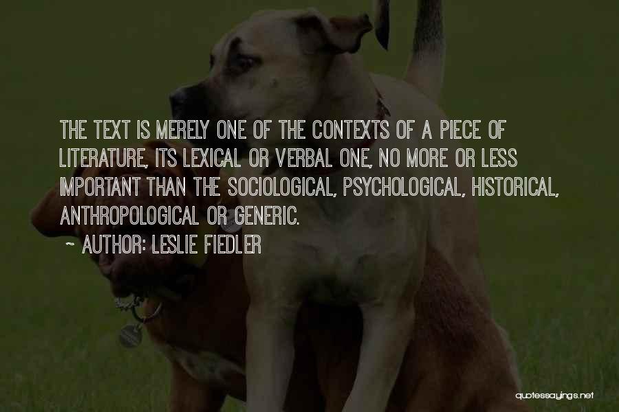 Leslie Fiedler Quotes: The Text Is Merely One Of The Contexts Of A Piece Of Literature, Its Lexical Or Verbal One, No More