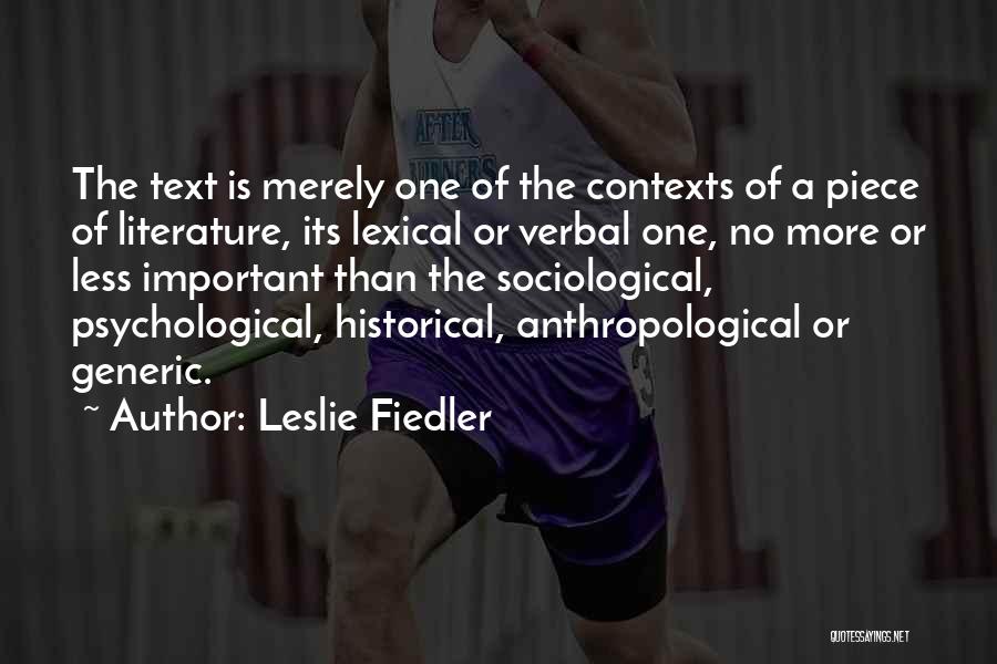 Leslie Fiedler Quotes: The Text Is Merely One Of The Contexts Of A Piece Of Literature, Its Lexical Or Verbal One, No More