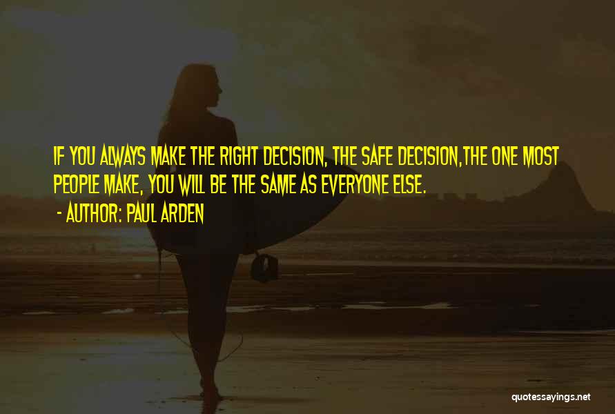 Paul Arden Quotes: If You Always Make The Right Decision, The Safe Decision,the One Most People Make, You Will Be The Same As