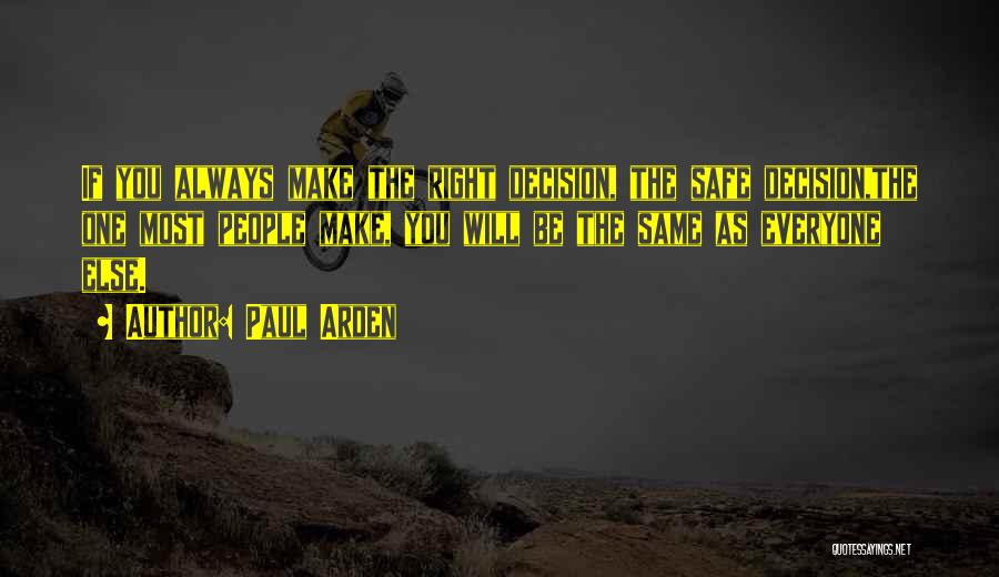 Paul Arden Quotes: If You Always Make The Right Decision, The Safe Decision,the One Most People Make, You Will Be The Same As