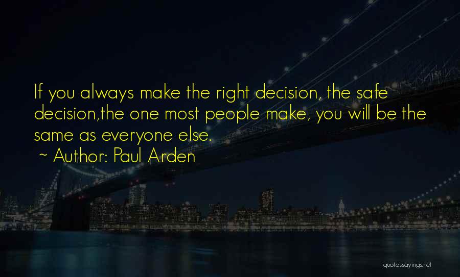 Paul Arden Quotes: If You Always Make The Right Decision, The Safe Decision,the One Most People Make, You Will Be The Same As