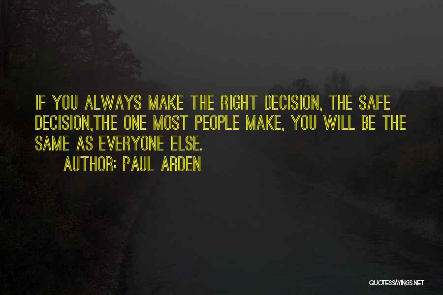 Paul Arden Quotes: If You Always Make The Right Decision, The Safe Decision,the One Most People Make, You Will Be The Same As