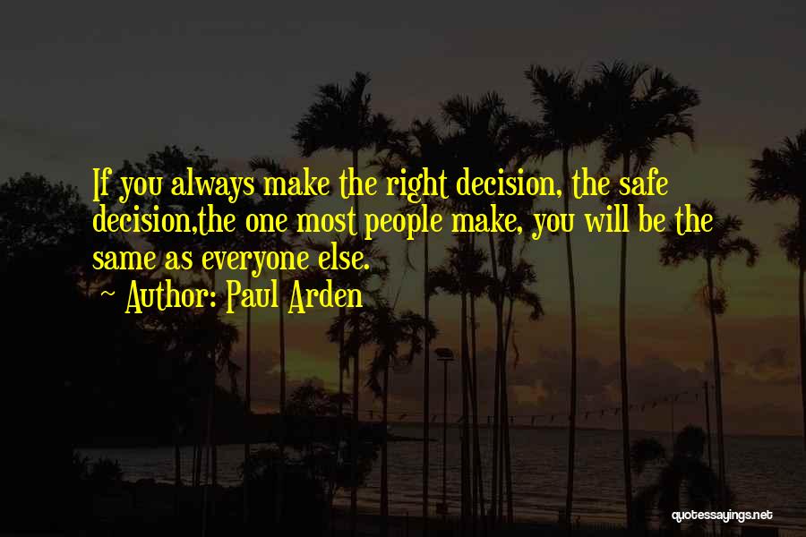 Paul Arden Quotes: If You Always Make The Right Decision, The Safe Decision,the One Most People Make, You Will Be The Same As