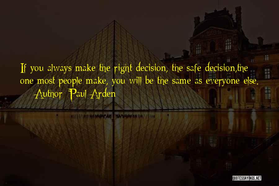 Paul Arden Quotes: If You Always Make The Right Decision, The Safe Decision,the One Most People Make, You Will Be The Same As