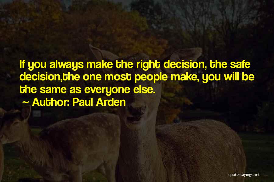 Paul Arden Quotes: If You Always Make The Right Decision, The Safe Decision,the One Most People Make, You Will Be The Same As