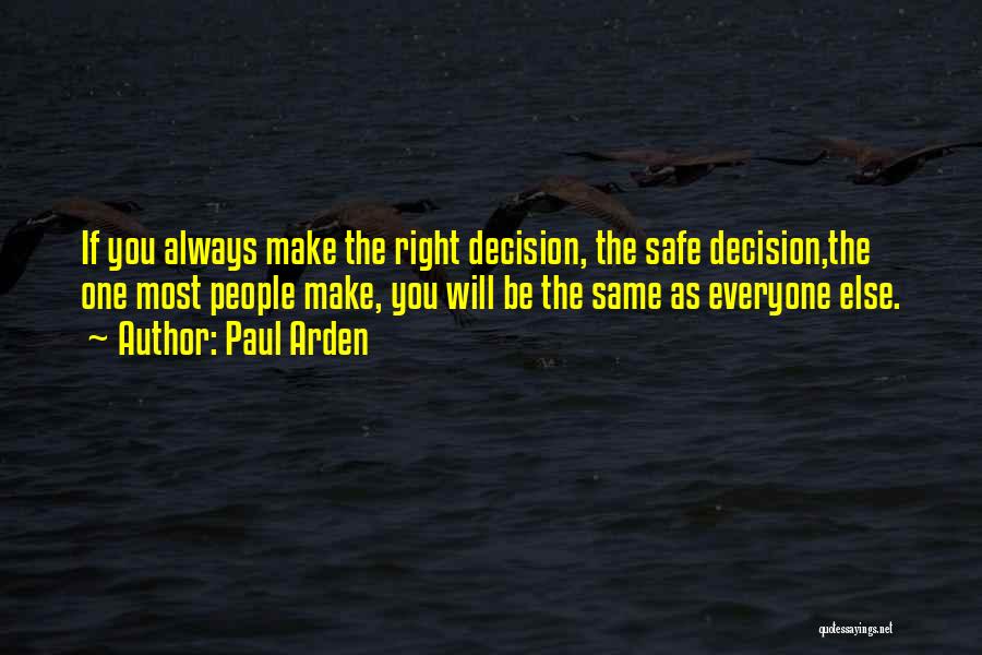 Paul Arden Quotes: If You Always Make The Right Decision, The Safe Decision,the One Most People Make, You Will Be The Same As