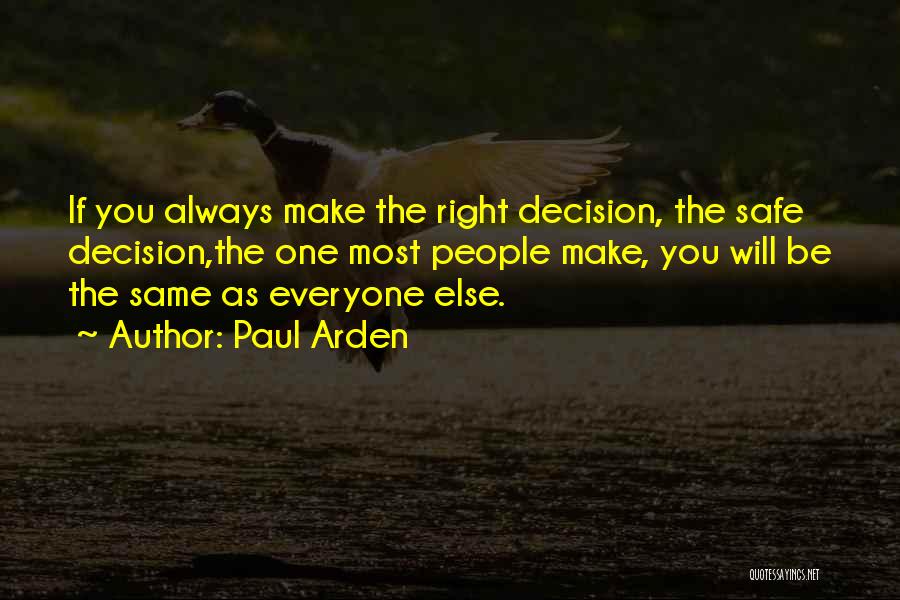 Paul Arden Quotes: If You Always Make The Right Decision, The Safe Decision,the One Most People Make, You Will Be The Same As