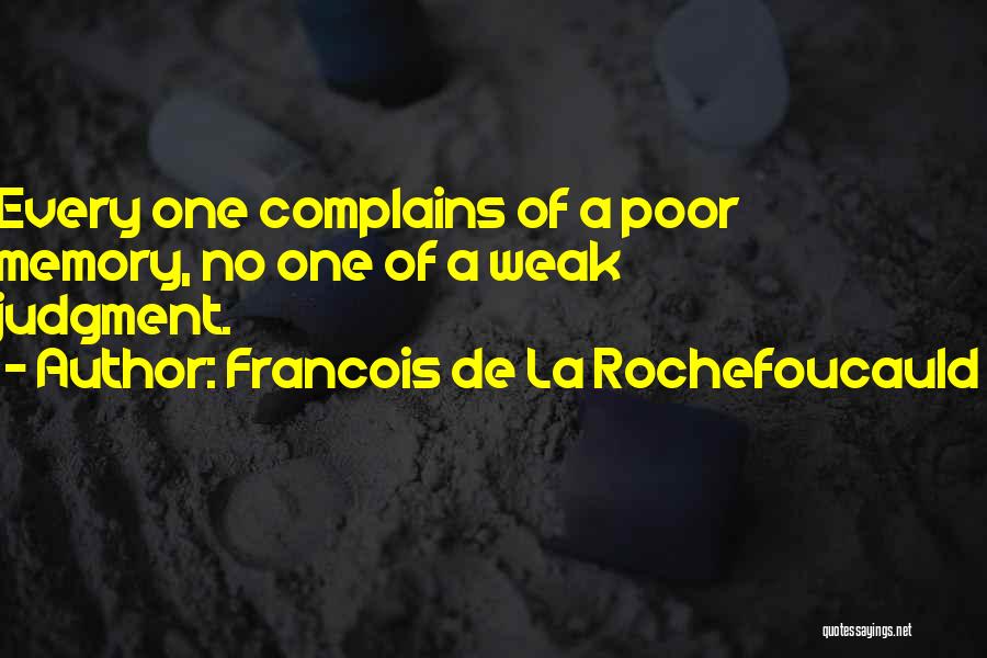 Francois De La Rochefoucauld Quotes: Every One Complains Of A Poor Memory, No One Of A Weak Judgment.