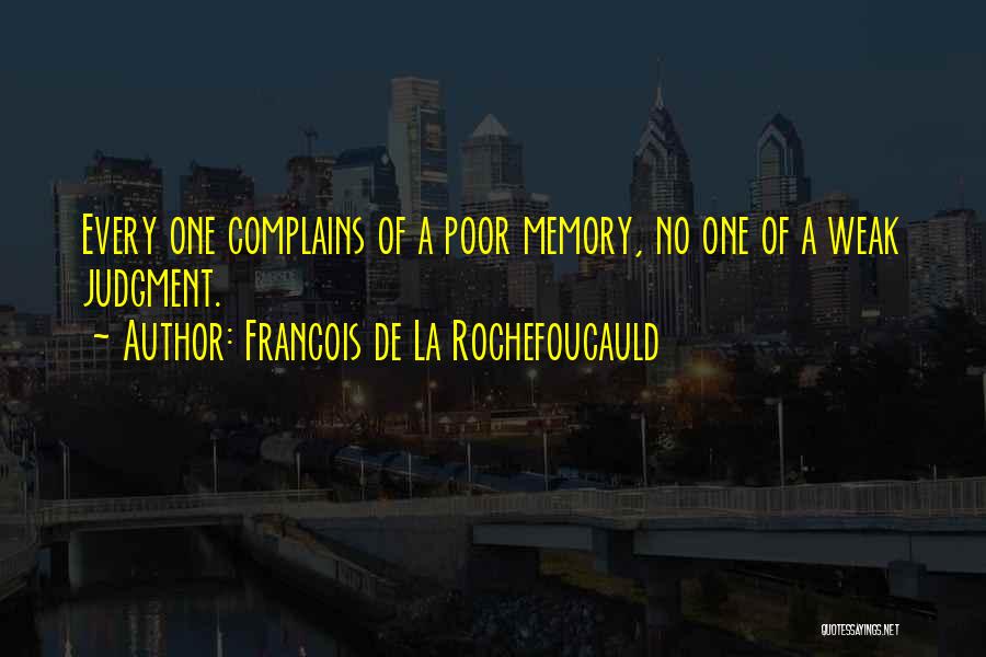 Francois De La Rochefoucauld Quotes: Every One Complains Of A Poor Memory, No One Of A Weak Judgment.