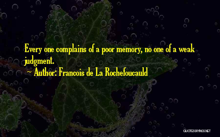 Francois De La Rochefoucauld Quotes: Every One Complains Of A Poor Memory, No One Of A Weak Judgment.