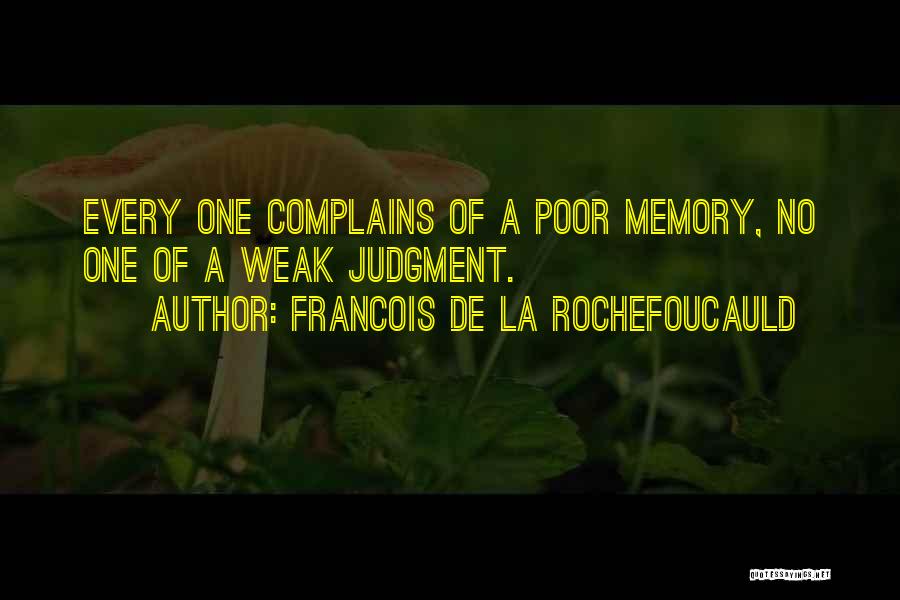 Francois De La Rochefoucauld Quotes: Every One Complains Of A Poor Memory, No One Of A Weak Judgment.