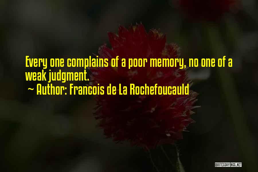 Francois De La Rochefoucauld Quotes: Every One Complains Of A Poor Memory, No One Of A Weak Judgment.
