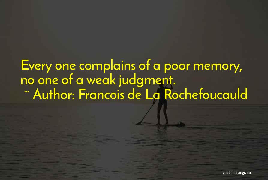 Francois De La Rochefoucauld Quotes: Every One Complains Of A Poor Memory, No One Of A Weak Judgment.