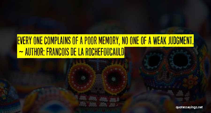 Francois De La Rochefoucauld Quotes: Every One Complains Of A Poor Memory, No One Of A Weak Judgment.