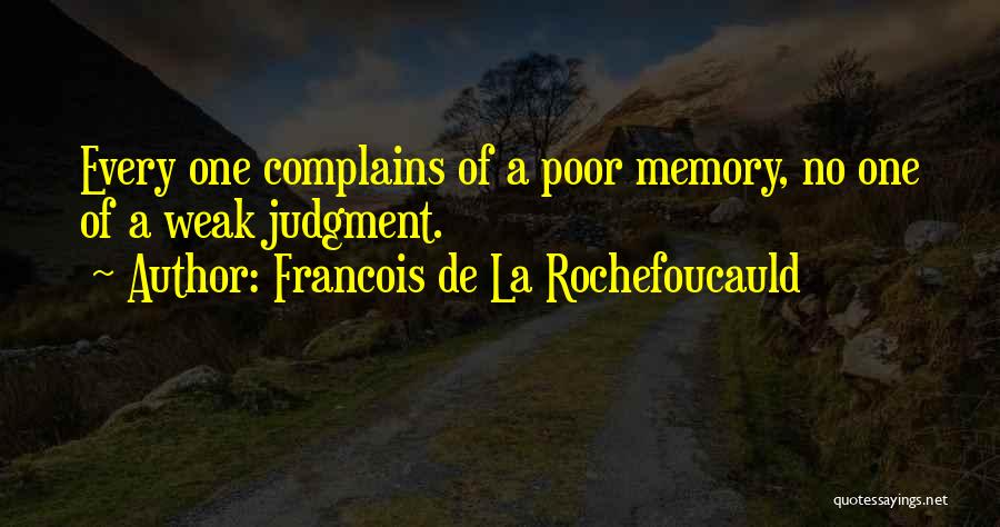 Francois De La Rochefoucauld Quotes: Every One Complains Of A Poor Memory, No One Of A Weak Judgment.
