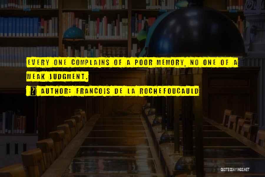 Francois De La Rochefoucauld Quotes: Every One Complains Of A Poor Memory, No One Of A Weak Judgment.