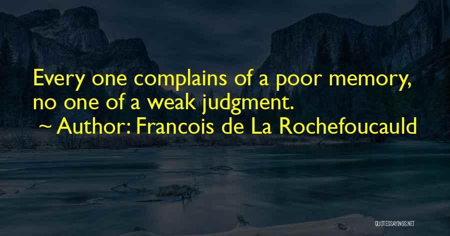 Francois De La Rochefoucauld Quotes: Every One Complains Of A Poor Memory, No One Of A Weak Judgment.