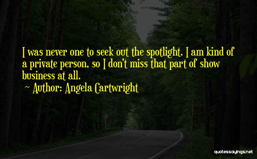 Angela Cartwright Quotes: I Was Never One To Seek Out The Spotlight. I Am Kind Of A Private Person, So I Don't Miss