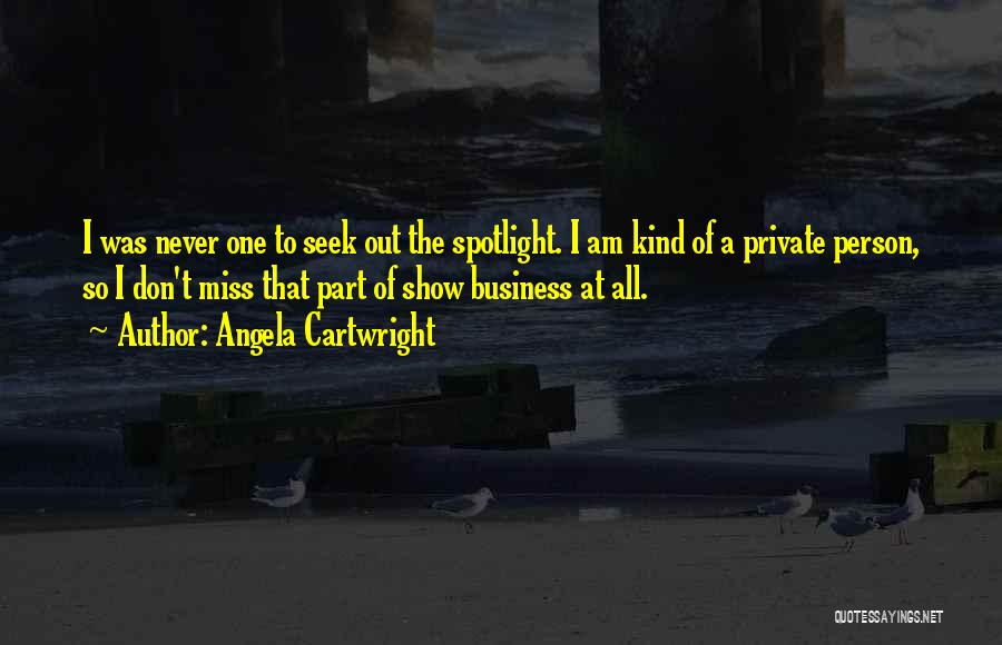 Angela Cartwright Quotes: I Was Never One To Seek Out The Spotlight. I Am Kind Of A Private Person, So I Don't Miss