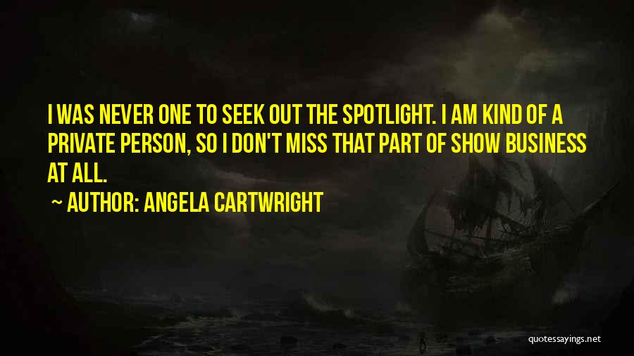 Angela Cartwright Quotes: I Was Never One To Seek Out The Spotlight. I Am Kind Of A Private Person, So I Don't Miss