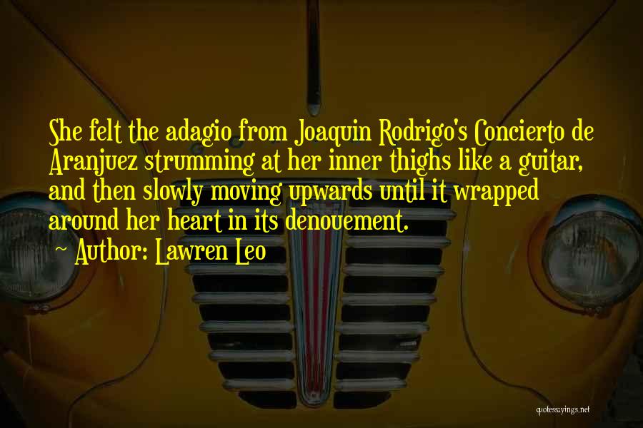 Lawren Leo Quotes: She Felt The Adagio From Joaquin Rodrigo's Concierto De Aranjuez Strumming At Her Inner Thighs Like A Guitar, And Then