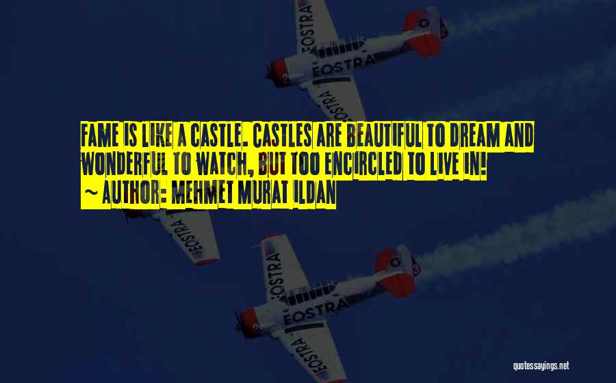 Mehmet Murat Ildan Quotes: Fame Is Like A Castle. Castles Are Beautiful To Dream And Wonderful To Watch, But Too Encircled To Live In!