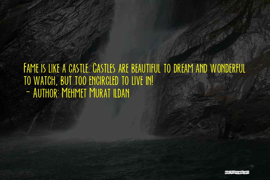Mehmet Murat Ildan Quotes: Fame Is Like A Castle. Castles Are Beautiful To Dream And Wonderful To Watch, But Too Encircled To Live In!