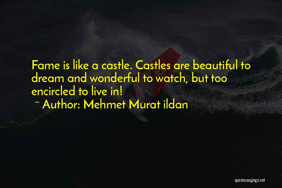 Mehmet Murat Ildan Quotes: Fame Is Like A Castle. Castles Are Beautiful To Dream And Wonderful To Watch, But Too Encircled To Live In!