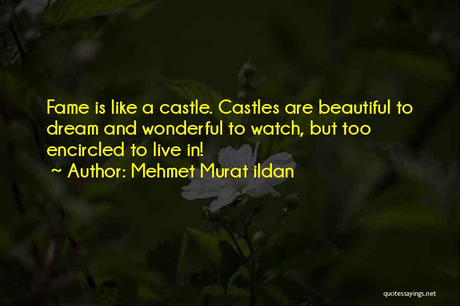 Mehmet Murat Ildan Quotes: Fame Is Like A Castle. Castles Are Beautiful To Dream And Wonderful To Watch, But Too Encircled To Live In!