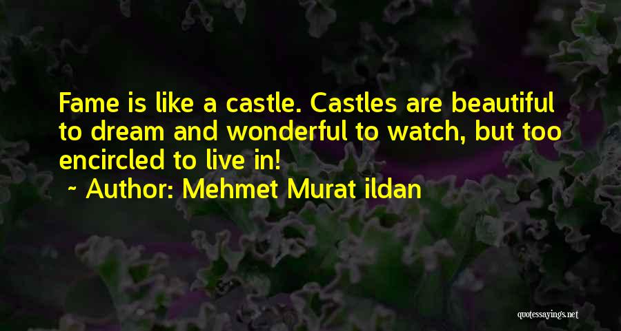 Mehmet Murat Ildan Quotes: Fame Is Like A Castle. Castles Are Beautiful To Dream And Wonderful To Watch, But Too Encircled To Live In!