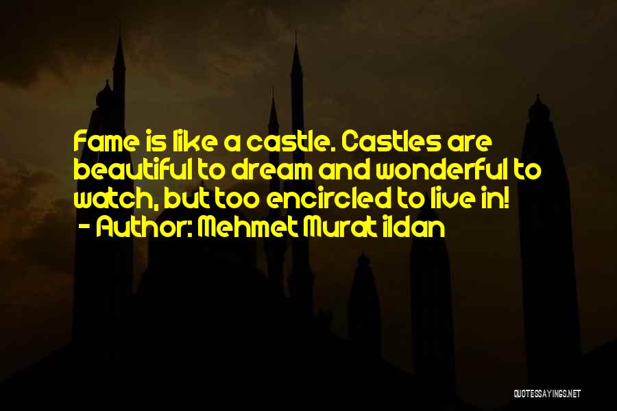 Mehmet Murat Ildan Quotes: Fame Is Like A Castle. Castles Are Beautiful To Dream And Wonderful To Watch, But Too Encircled To Live In!