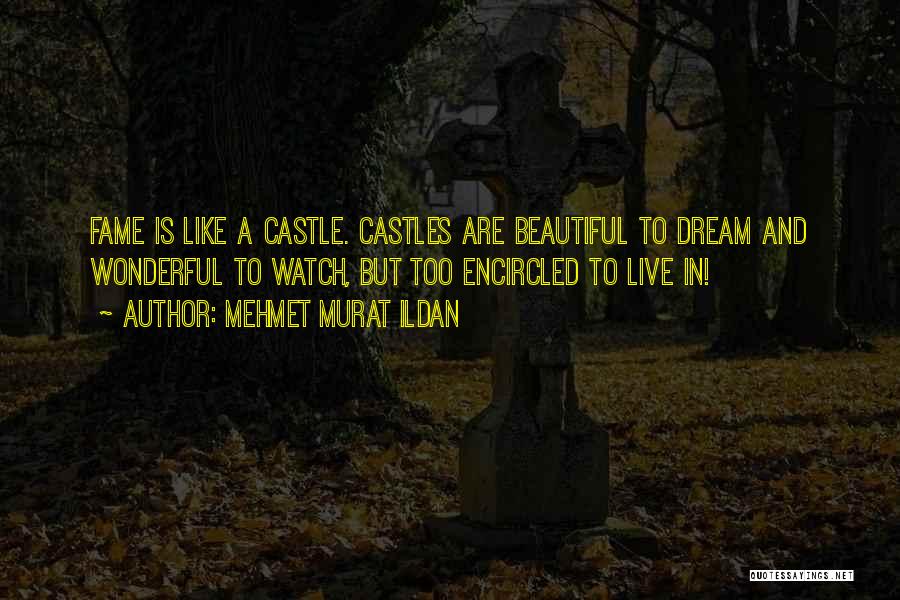 Mehmet Murat Ildan Quotes: Fame Is Like A Castle. Castles Are Beautiful To Dream And Wonderful To Watch, But Too Encircled To Live In!