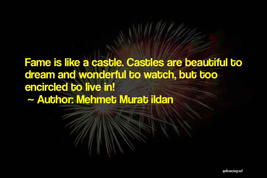 Mehmet Murat Ildan Quotes: Fame Is Like A Castle. Castles Are Beautiful To Dream And Wonderful To Watch, But Too Encircled To Live In!