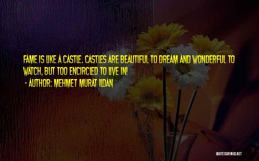 Mehmet Murat Ildan Quotes: Fame Is Like A Castle. Castles Are Beautiful To Dream And Wonderful To Watch, But Too Encircled To Live In!