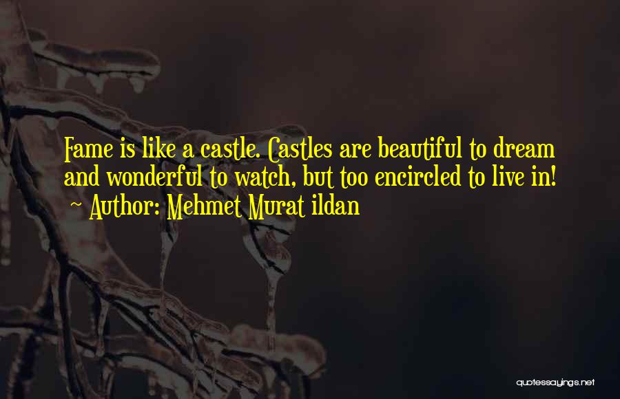 Mehmet Murat Ildan Quotes: Fame Is Like A Castle. Castles Are Beautiful To Dream And Wonderful To Watch, But Too Encircled To Live In!