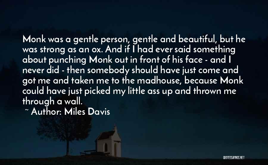 Miles Davis Quotes: Monk Was A Gentle Person, Gentle And Beautiful, But He Was Strong As An Ox. And If I Had Ever