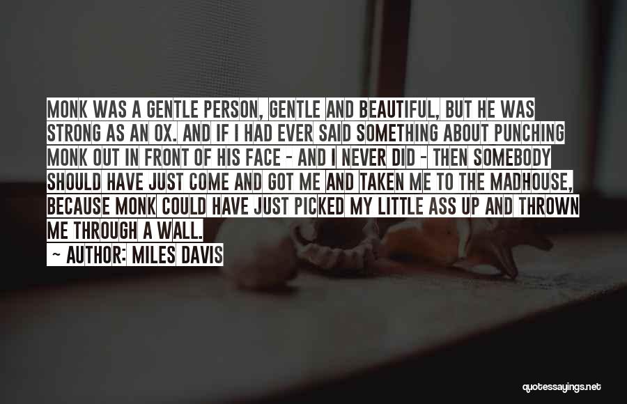 Miles Davis Quotes: Monk Was A Gentle Person, Gentle And Beautiful, But He Was Strong As An Ox. And If I Had Ever