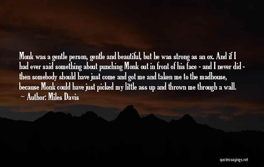 Miles Davis Quotes: Monk Was A Gentle Person, Gentle And Beautiful, But He Was Strong As An Ox. And If I Had Ever