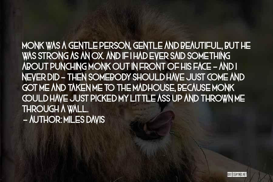 Miles Davis Quotes: Monk Was A Gentle Person, Gentle And Beautiful, But He Was Strong As An Ox. And If I Had Ever