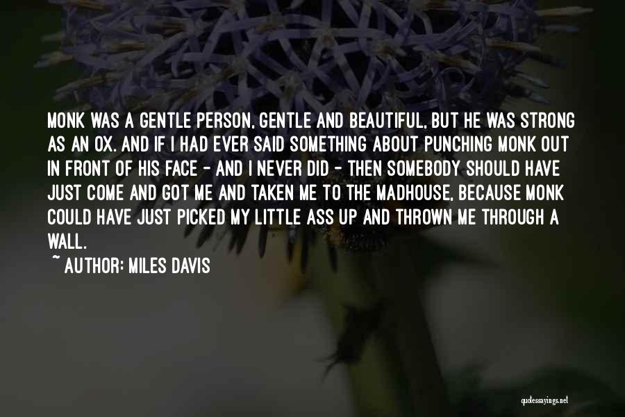 Miles Davis Quotes: Monk Was A Gentle Person, Gentle And Beautiful, But He Was Strong As An Ox. And If I Had Ever