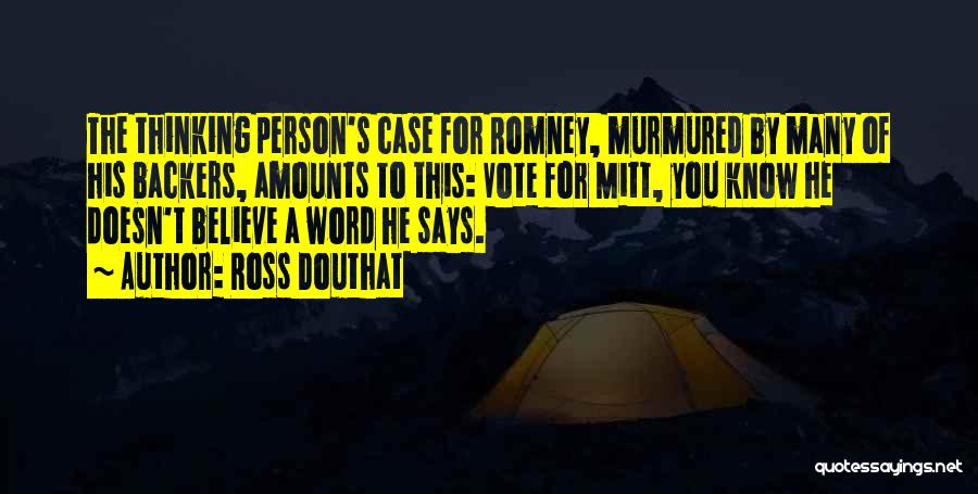 Ross Douthat Quotes: The Thinking Person's Case For Romney, Murmured By Many Of His Backers, Amounts To This: Vote For Mitt, You Know