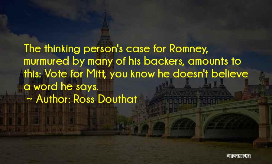 Ross Douthat Quotes: The Thinking Person's Case For Romney, Murmured By Many Of His Backers, Amounts To This: Vote For Mitt, You Know