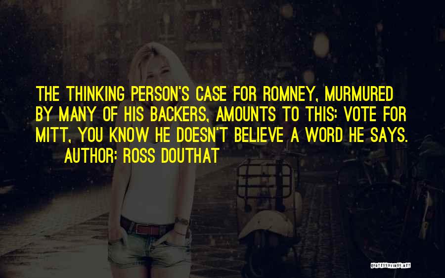 Ross Douthat Quotes: The Thinking Person's Case For Romney, Murmured By Many Of His Backers, Amounts To This: Vote For Mitt, You Know