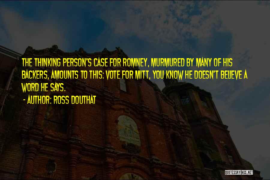 Ross Douthat Quotes: The Thinking Person's Case For Romney, Murmured By Many Of His Backers, Amounts To This: Vote For Mitt, You Know