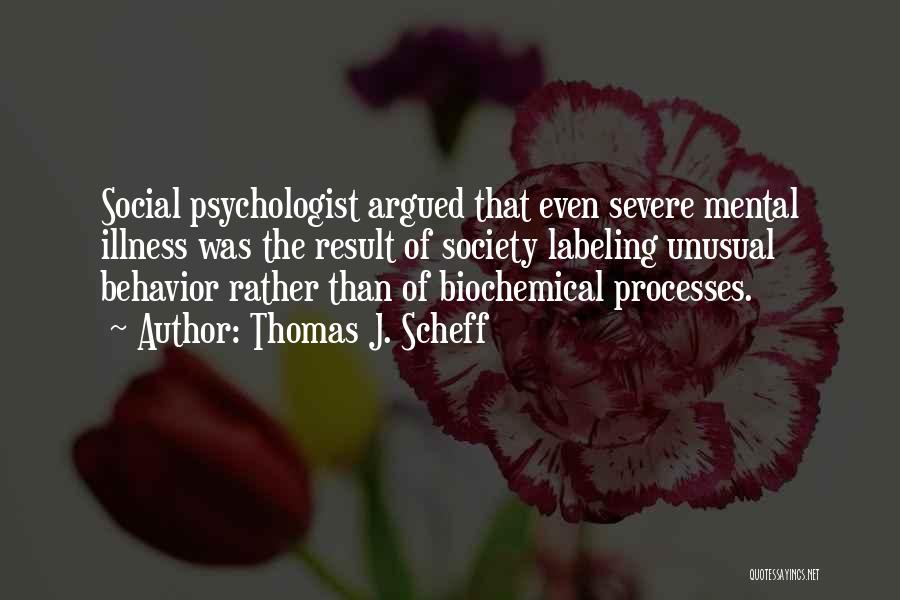 Thomas J. Scheff Quotes: Social Psychologist Argued That Even Severe Mental Illness Was The Result Of Society Labeling Unusual Behavior Rather Than Of Biochemical