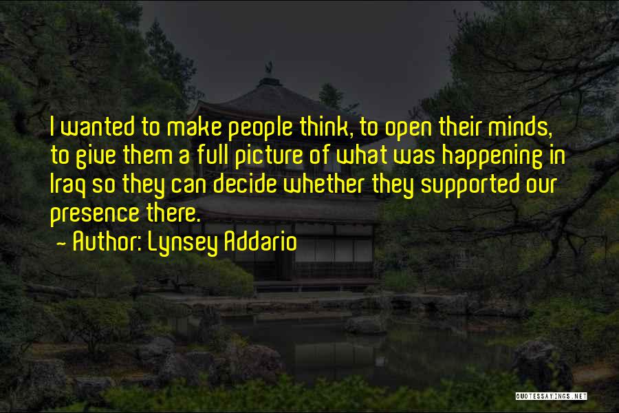 Lynsey Addario Quotes: I Wanted To Make People Think, To Open Their Minds, To Give Them A Full Picture Of What Was Happening